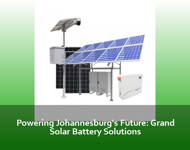 Powering Johannesburg's Future: Grand Solar Battery Solutions